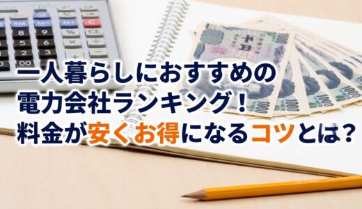 【2026年8月】一人暮らしにおすすめの電力会社ランキング10選！料金が安くお得になるコツとは？