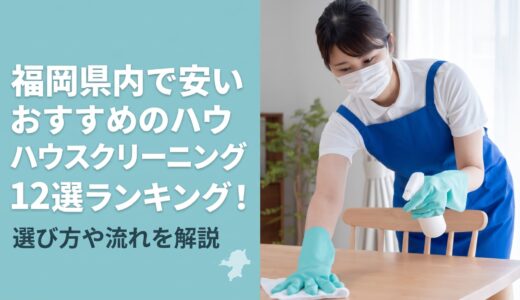 【2026年最新】福岡県内で安いおすすめのハウスクリーニング12選ランキング！選び方や流れを解説