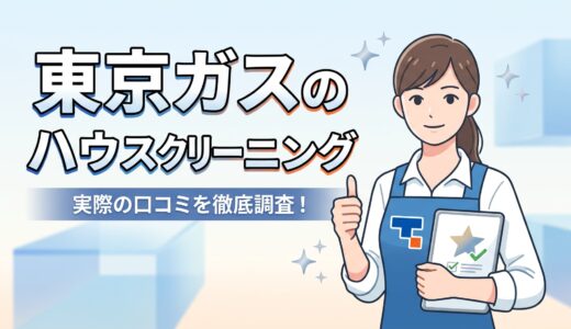 【2026年最新】東京ガスのハウスクリーニングの評判調査！実際の口コミからわかるメリット・デメリットとは